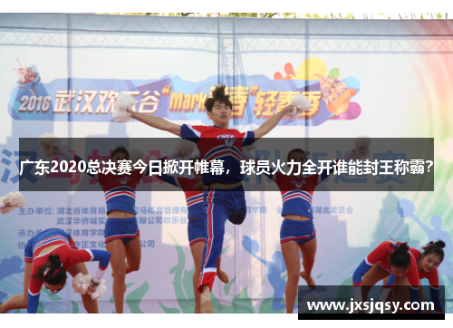广东2020总决赛今日掀开帷幕，球员火力全开谁能封王称霸？