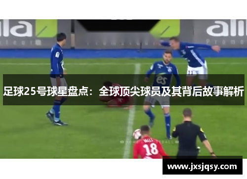 足球25号球星盘点：全球顶尖球员及其背后故事解析