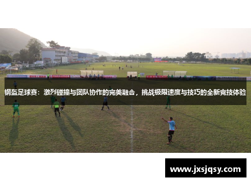 钢盔足球赛：激烈碰撞与团队协作的完美融合，挑战极限速度与技巧的全新竞技体验